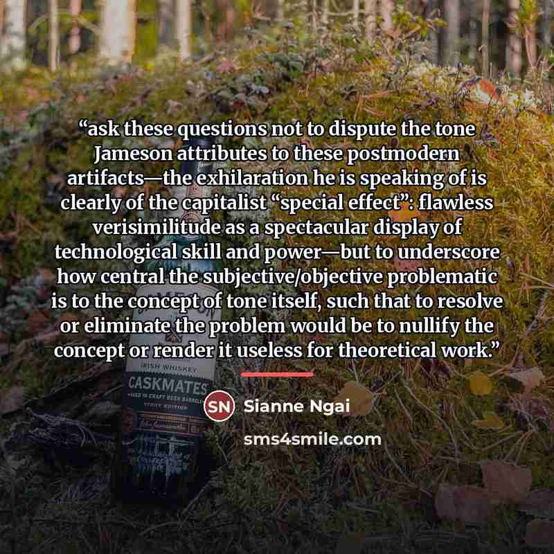 “ask these questions not to dispute the tone Jameson attributes to these postmodern artifacts—the exhilaration he is speaking of is clearly of the capitalist “special effect”: flawless verisimilitude as a spectacular display of technological skill and power—but to underscore how central the…” quote by Sianne Ngai
