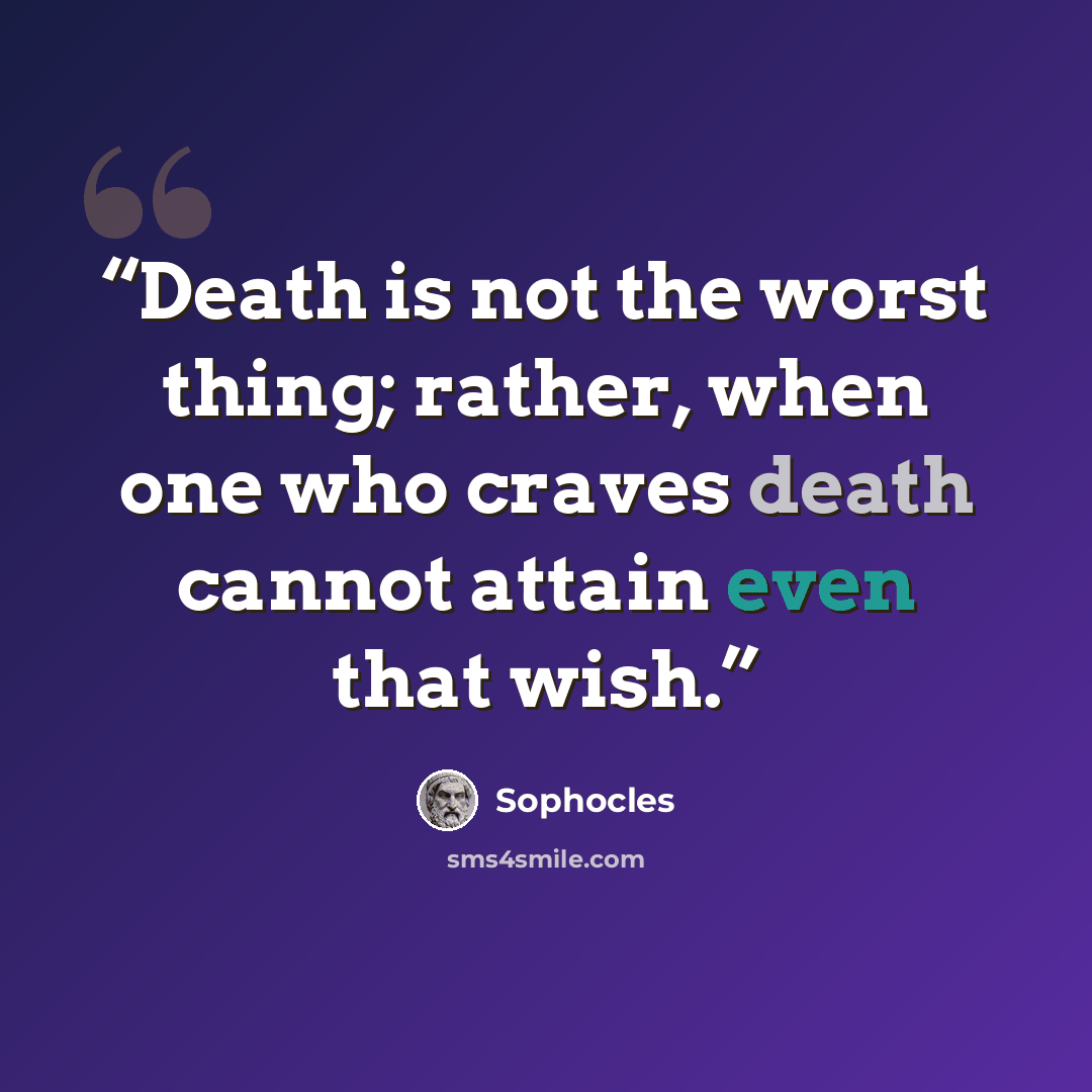 “Death is not the worst thing; rather, when one who craves death cannot attain even that wish.” quote by Sophocles