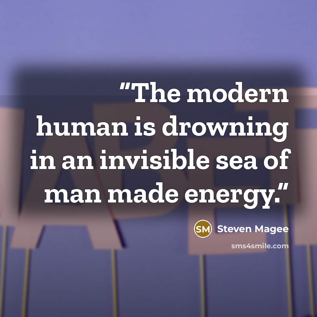 “The modern human is drowning in an invisible sea of man made energy.” quote by Steven Magee