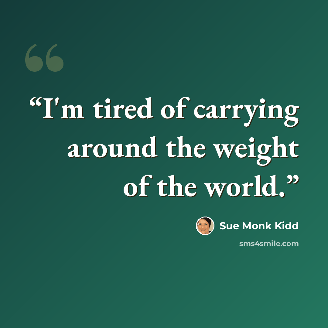 “I'm tired of carrying around the weight of the world.” quote by Sue Monk Kidd
