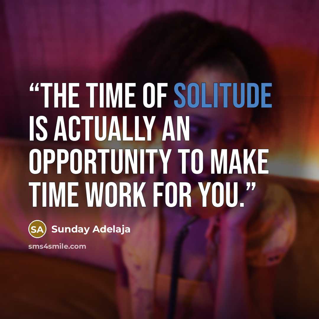 “The time of solitude is actually an opportunity to make time work for you.” quote by Sunday Adelaja