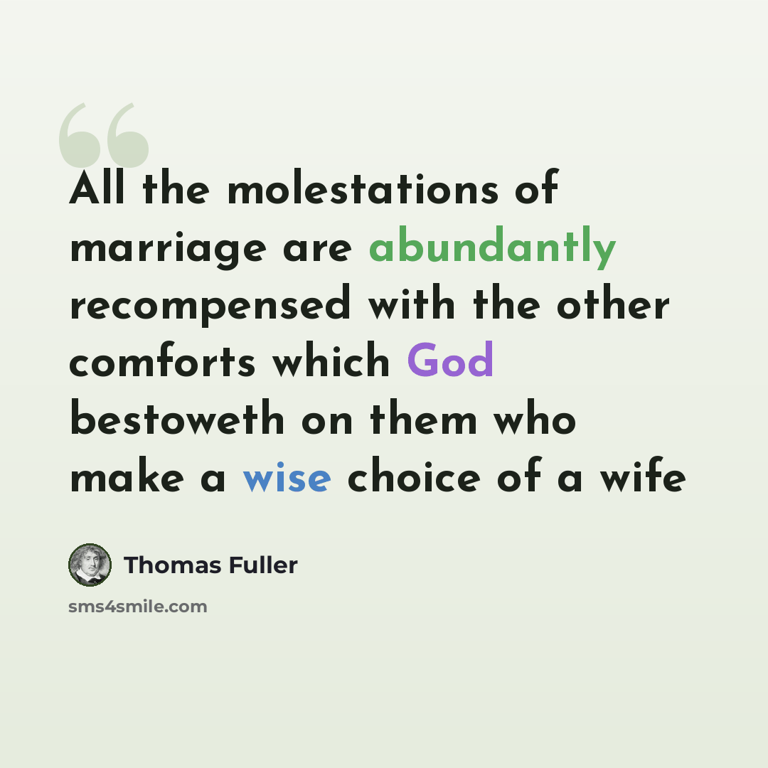 “All the molestations of marriage are abundantly recompensed with the other comforts which God bestoweth on them who make a wise choice of a wife” quote by Thomas Fuller