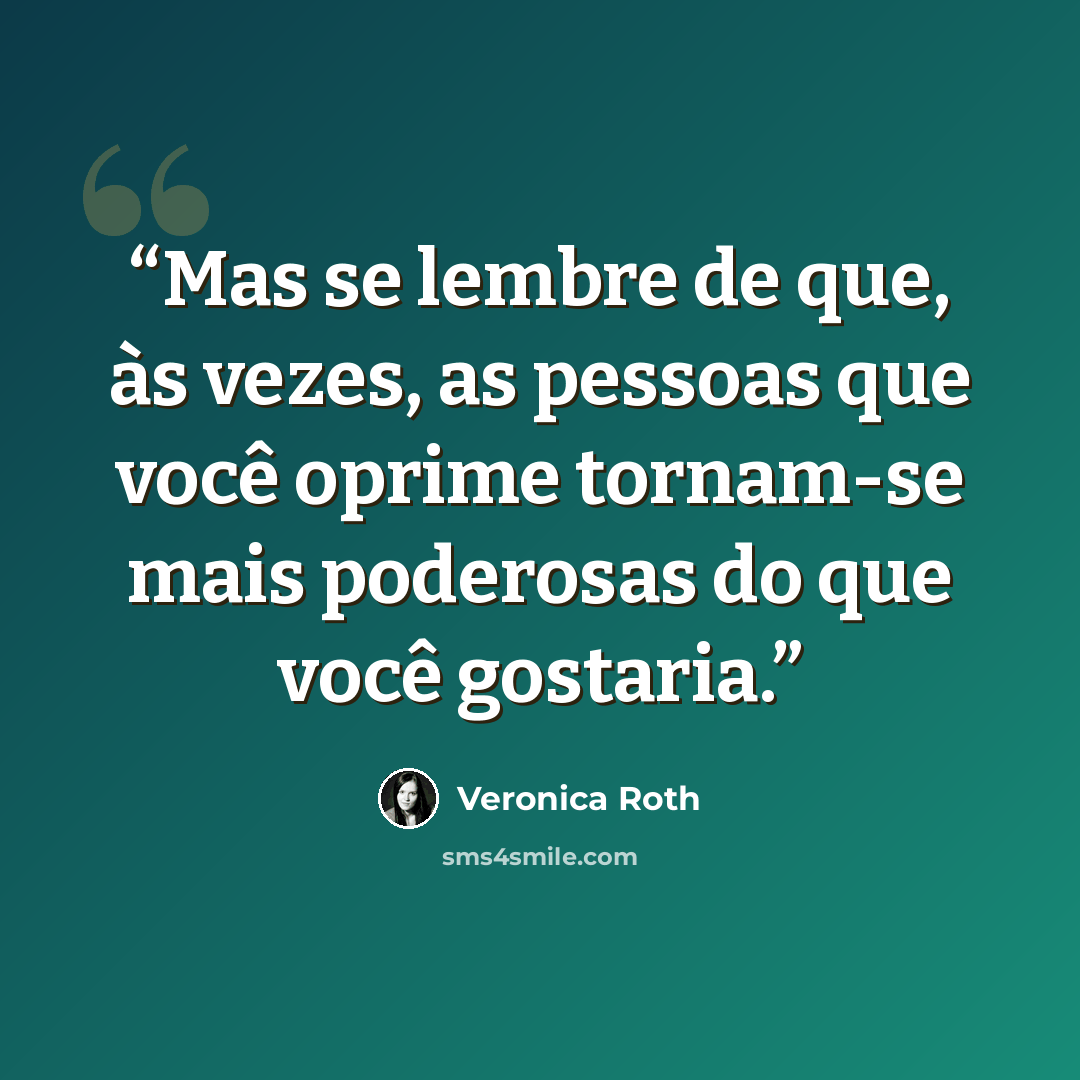 “Mas se lembre de que, às vezes, as pessoas que você oprime tornam-se mais poderosas do que você gostaria.” quote by Veronica Roth