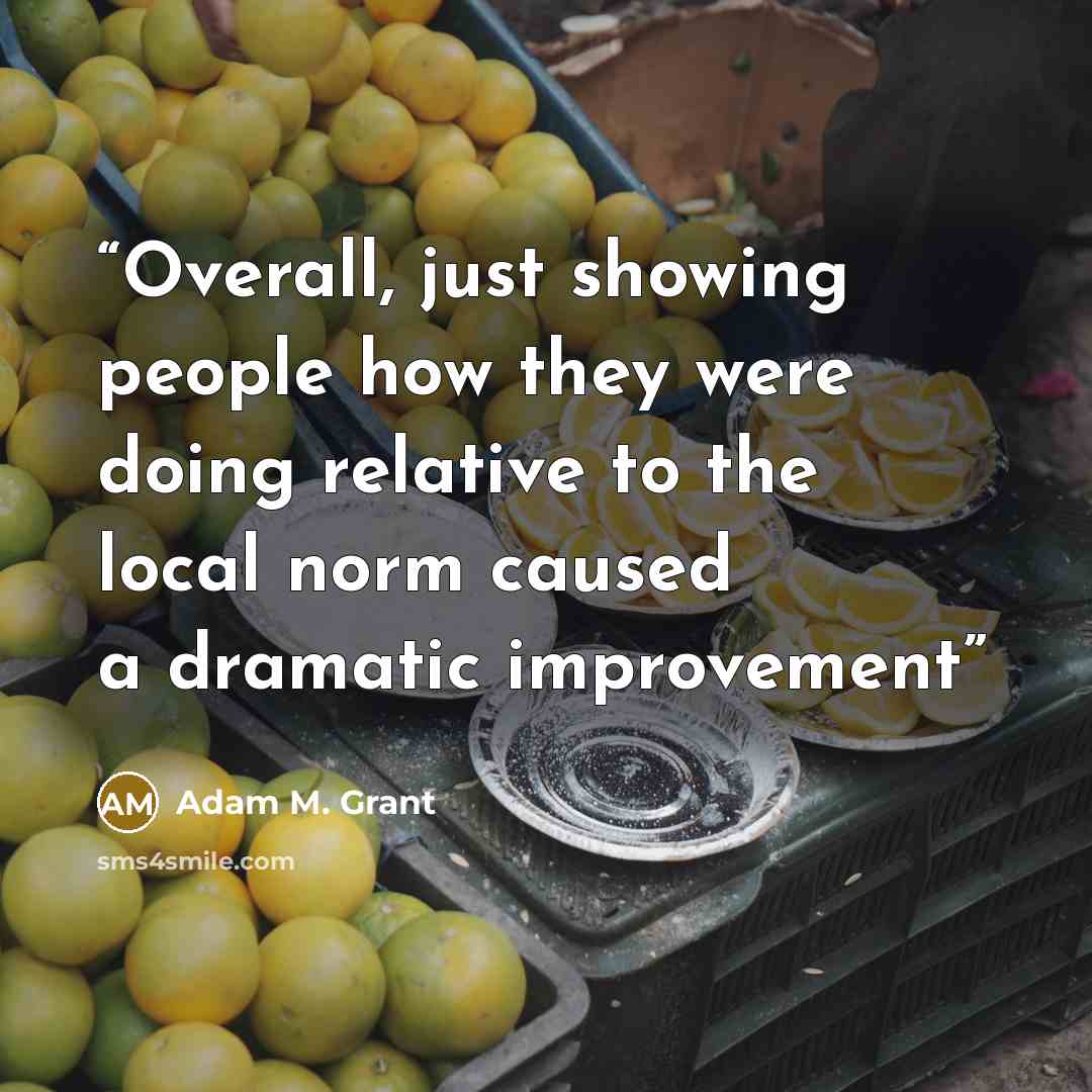 “Overall, just showing people how they were doing relative to the local norm caused a dramatic improvement” quote by Adam M. Grant