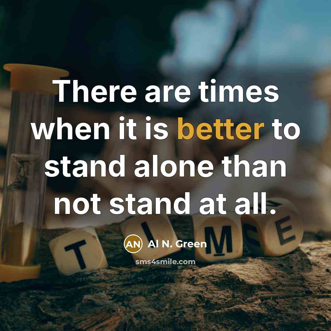 “There are times when it is better to stand alone than not stand at all.” quote by Al N. Green