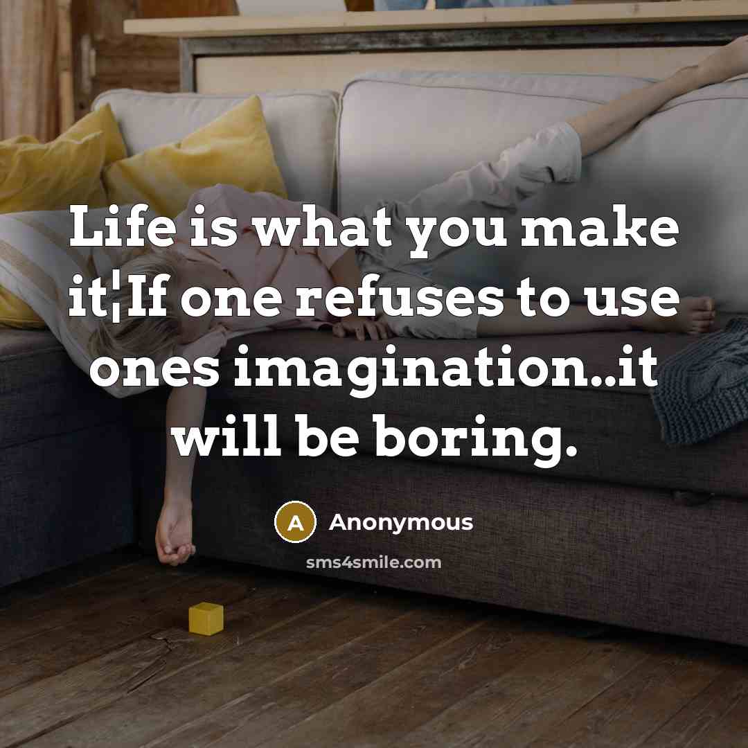 “Life is what you make it¦If one refuses to use ones imagination..it will be boring.” quote by Anonymous
