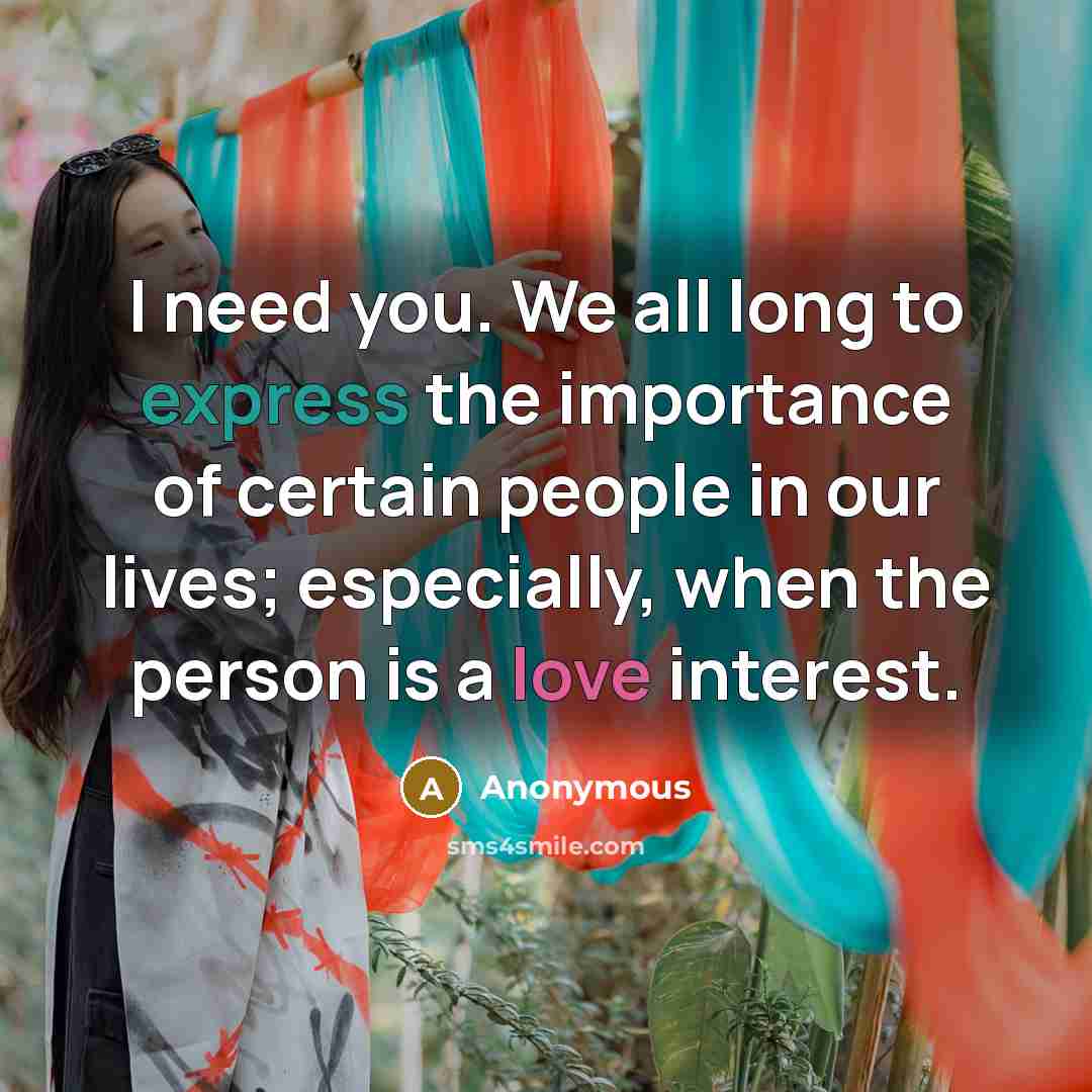 “I need you. We all long to express the importance of certain people in our lives; especially, when the person is a love interest.” quote by Anonymous