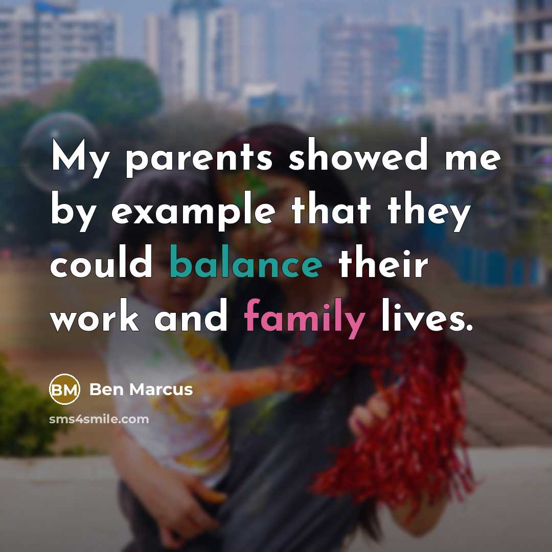 “My parents showed me by example that they could balance their work and family lives.” quote by Ben Marcus