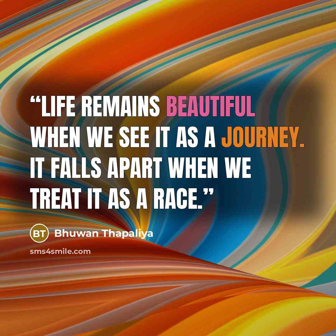 “Life remains beautiful when we see it as a journey. It falls apart when we treat it as a race.” quote by Bhuwan Thapaliya