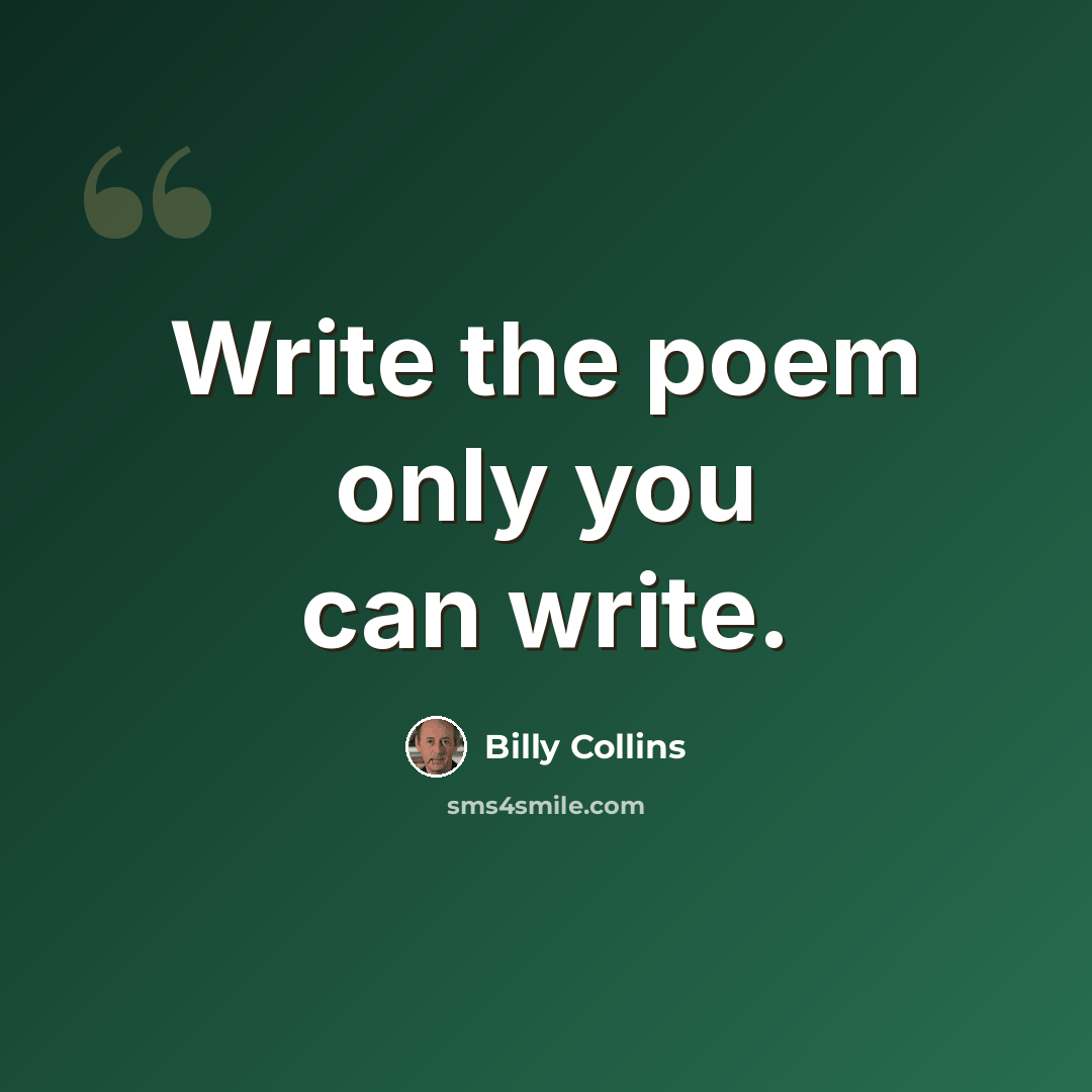 “Write the poem only you can write.” quote by Billy Collins