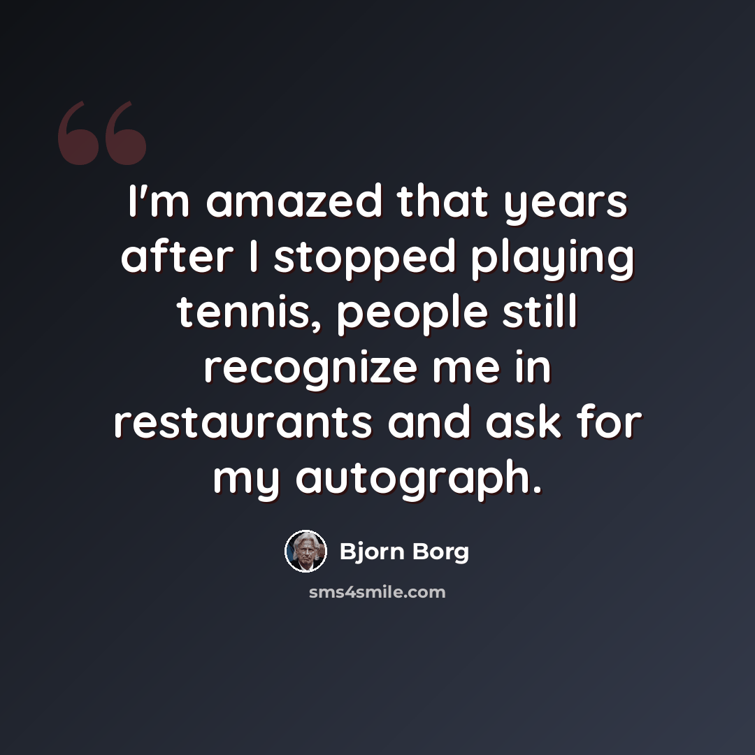 “I'm amazed that years after I stopped playing tennis, people still recognize me in restaurants and ask for my autograph.” quote by Bjorn Borg