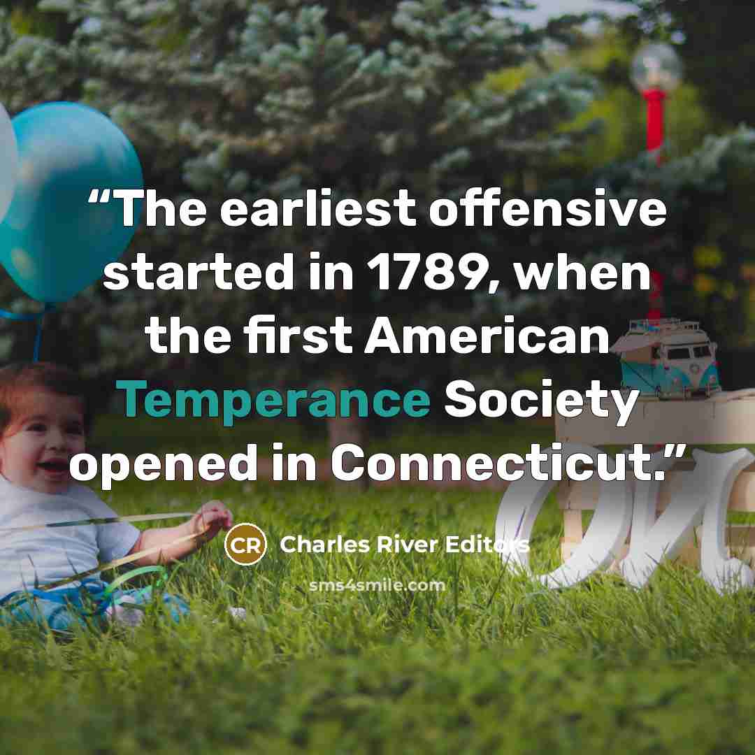 “The earliest offensive started in 1789, when the first American Temperance Society opened in Connecticut.” quote by Charles River Editors