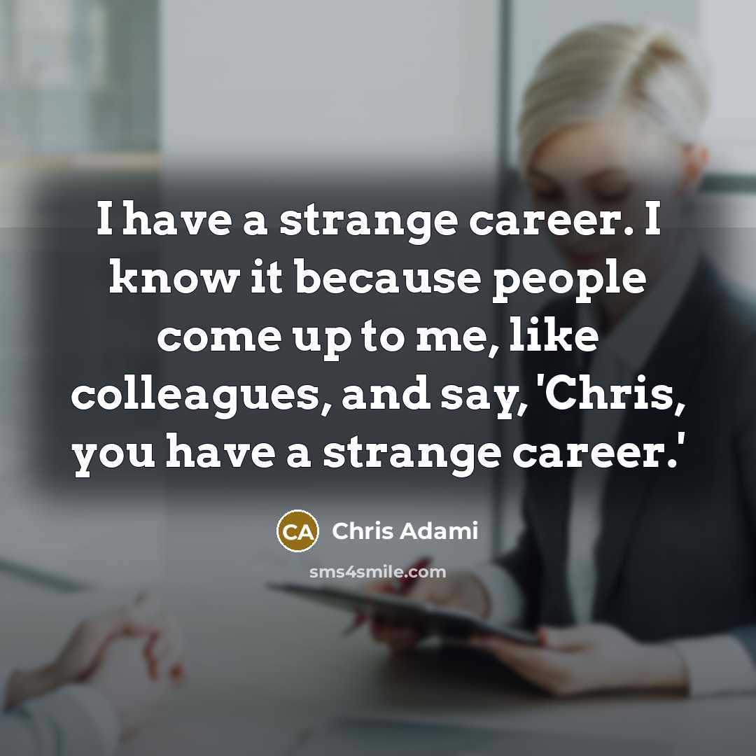 “I have a strange career. I know it because people come up to me, like colleagues, and say, 'Chris, you have a strange career.'” quote by Chris Adami