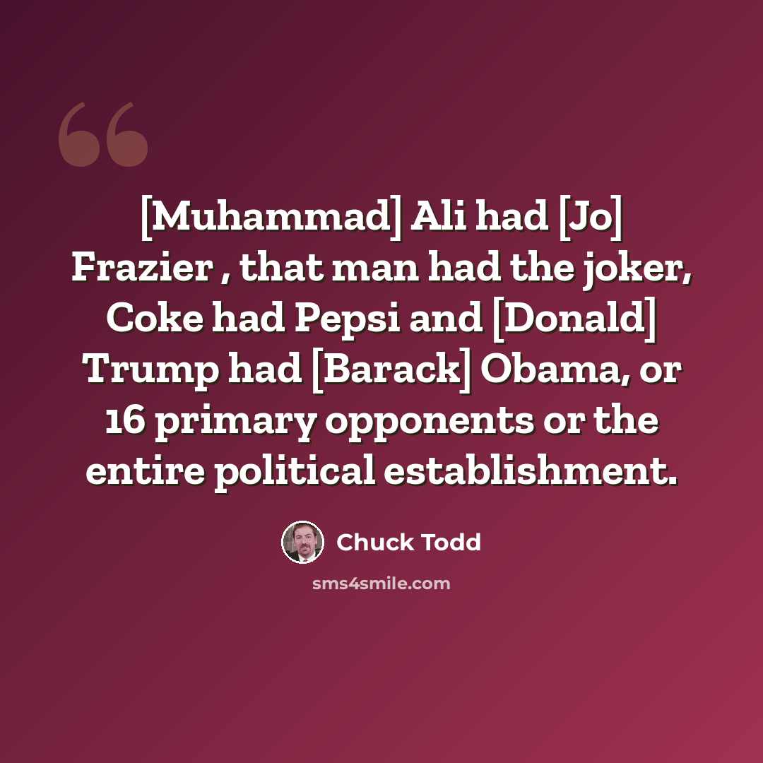 “[Muhammad] Ali had [Jo] Frazier , that man had the joker, Coke had Pepsi and [Donald] Trump had [Barack] Obama, or 16 primary opponents or the entire political establishment.” quote by Chuck Todd