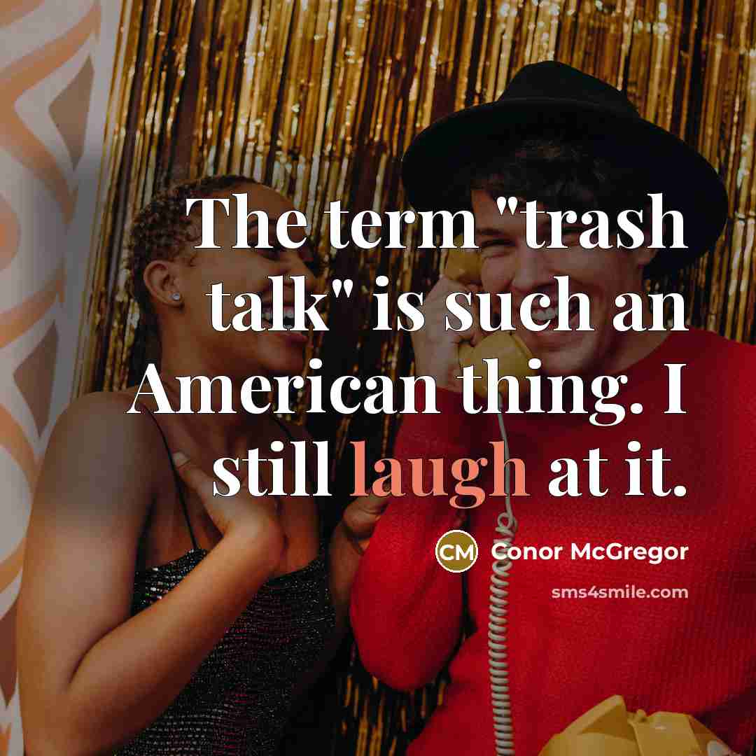 “The term "trash talk" is such an American thing. I still laugh at it.” quote by Conor McGregor
