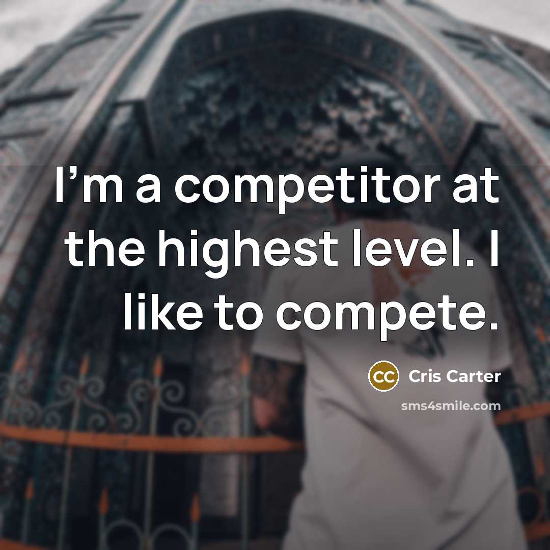 “I'm a competitor at the highest level. I like to compete.” quote by Cris Carter
