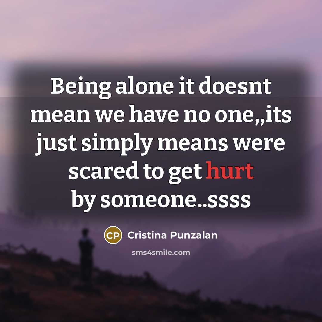 “Being alone it doesnt mean we have no one,,its just simply means were scared to get hurt by someone..ssss” quote by Cristina Punzalan