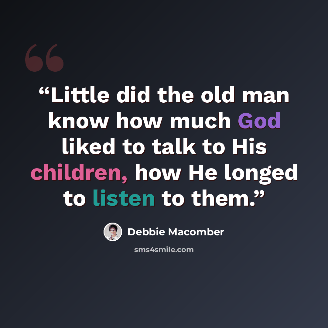 “Little did the old man know how much God liked to talk to His children, how He longed to listen to them.” quote by Debbie Macomber