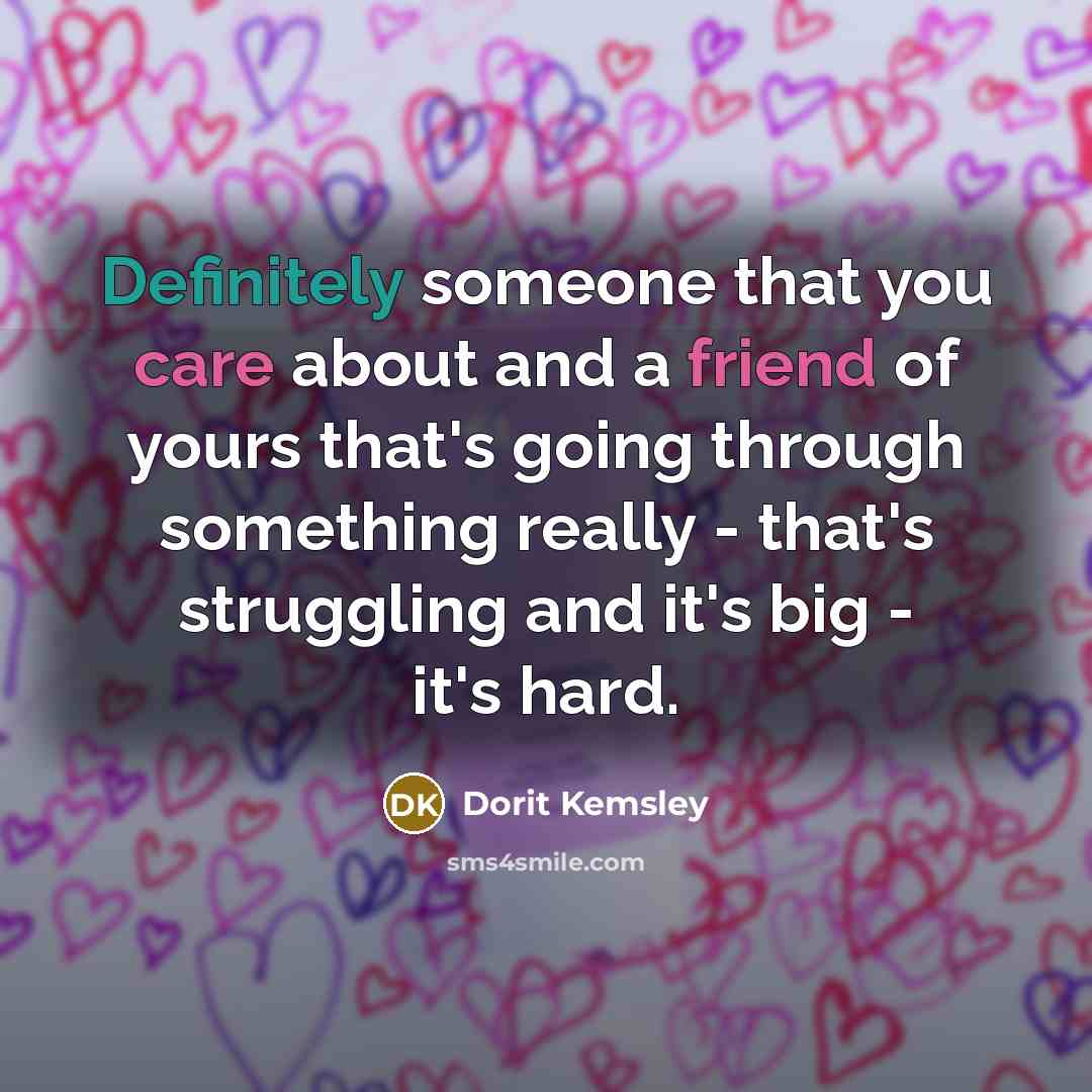 “Definitely someone that you care about and a friend of yours that's going through something really - that's struggling and it's big - it's hard.” quote by Dorit Kemsley