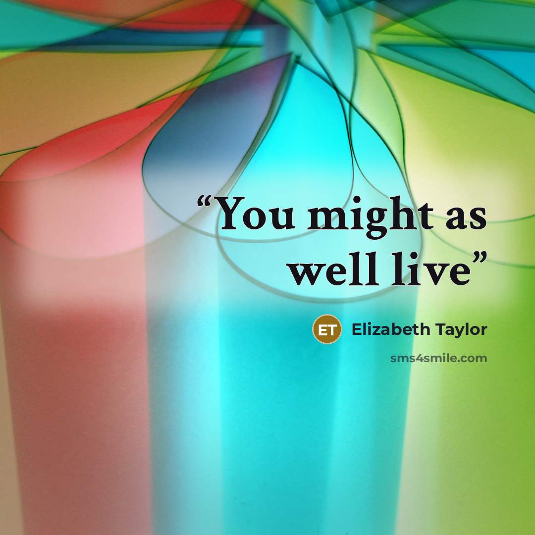 “You might as well live” quote by Elizabeth Taylor