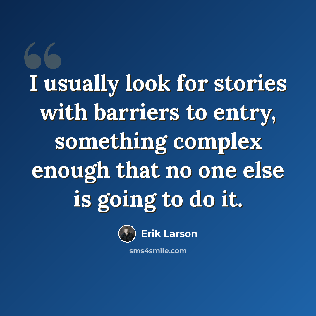 “I usually look for stories with barriers to entry, something complex enough that no one else is going to do it.” quote by Erik Larson