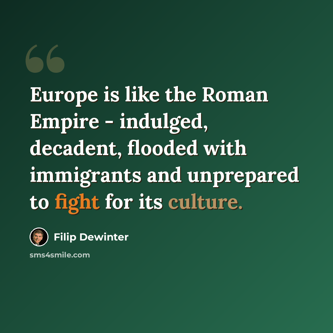 “Europe is like the Roman Empire - indulged, decadent, flooded with immigrants and unprepared to fight for its culture.” quote by Filip Dewinter