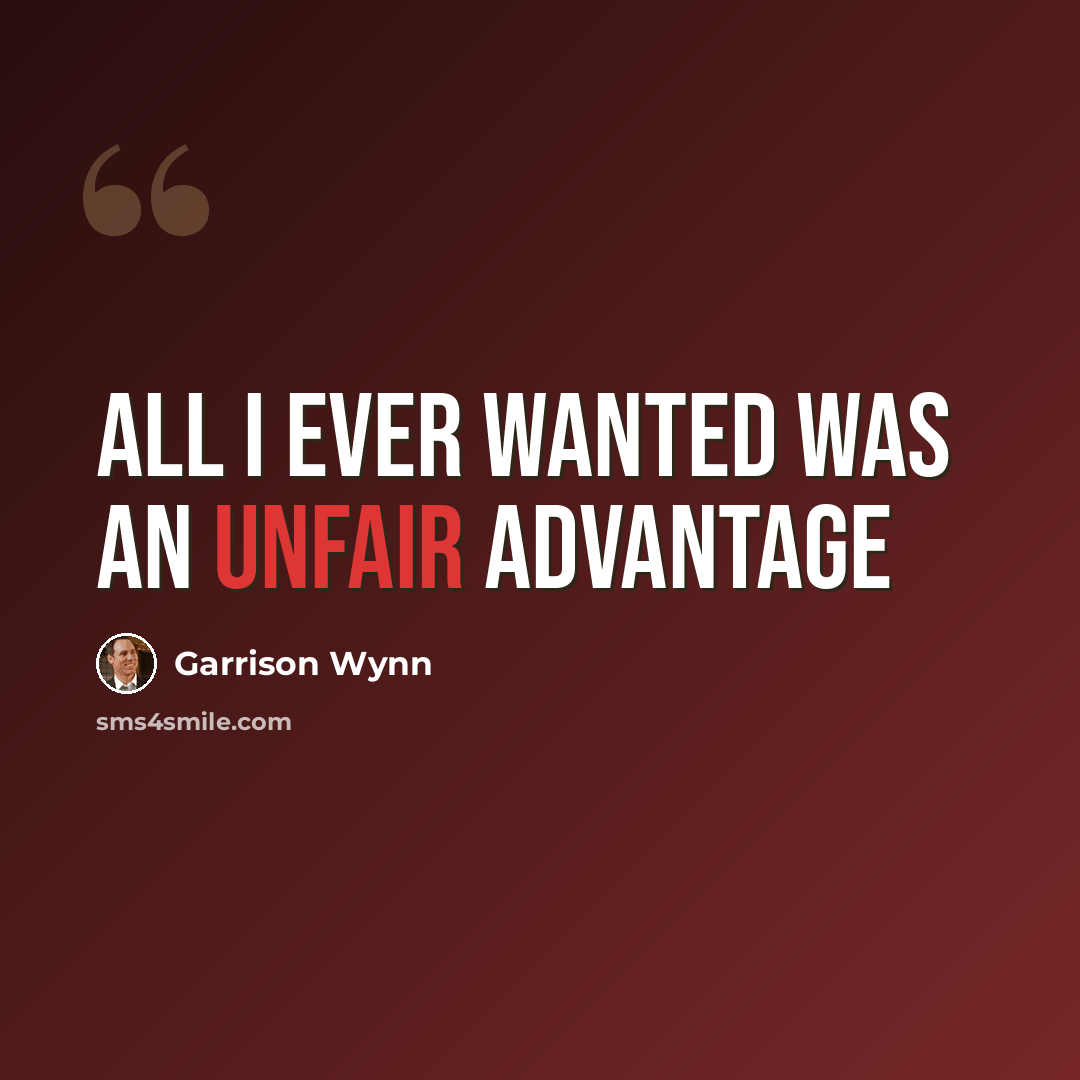 “All I ever wanted was an unfair advantage” quote by Garrison Wynn