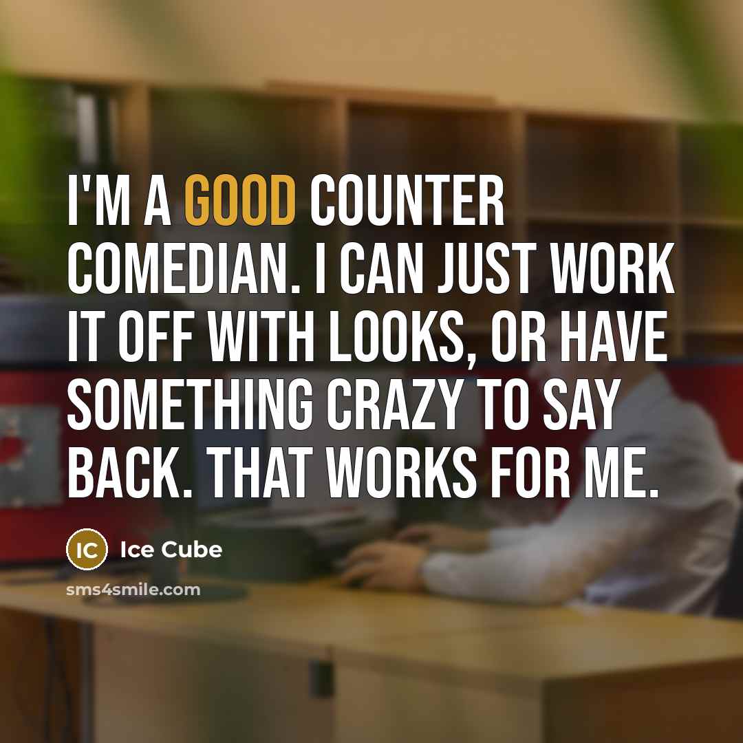 “I'm a good counter comedian. I can just work it off with looks, or have something crazy to say back. That works for me.” quote by Ice Cube