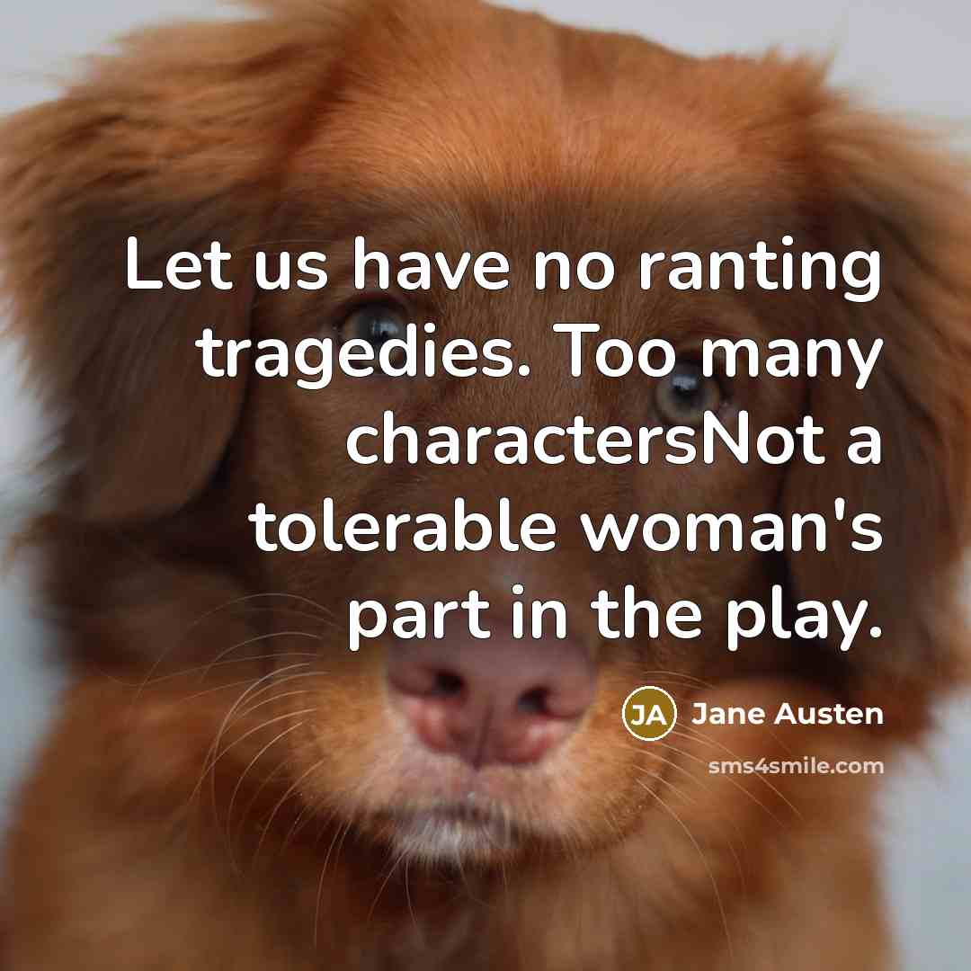 “Let us have no ranting tragedies. Too many charactersNot a tolerable woman's part in the play.” quote by Jane Austen