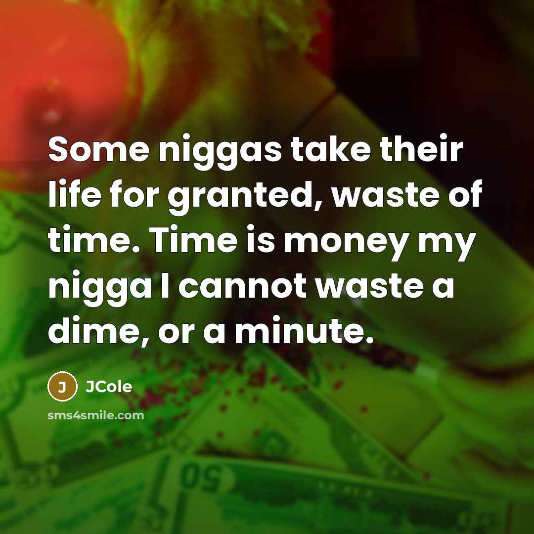 “Some niggas take their life for granted, waste of time. Time is money my nigga I cannot waste a dime, or a minute.” quote by JCole