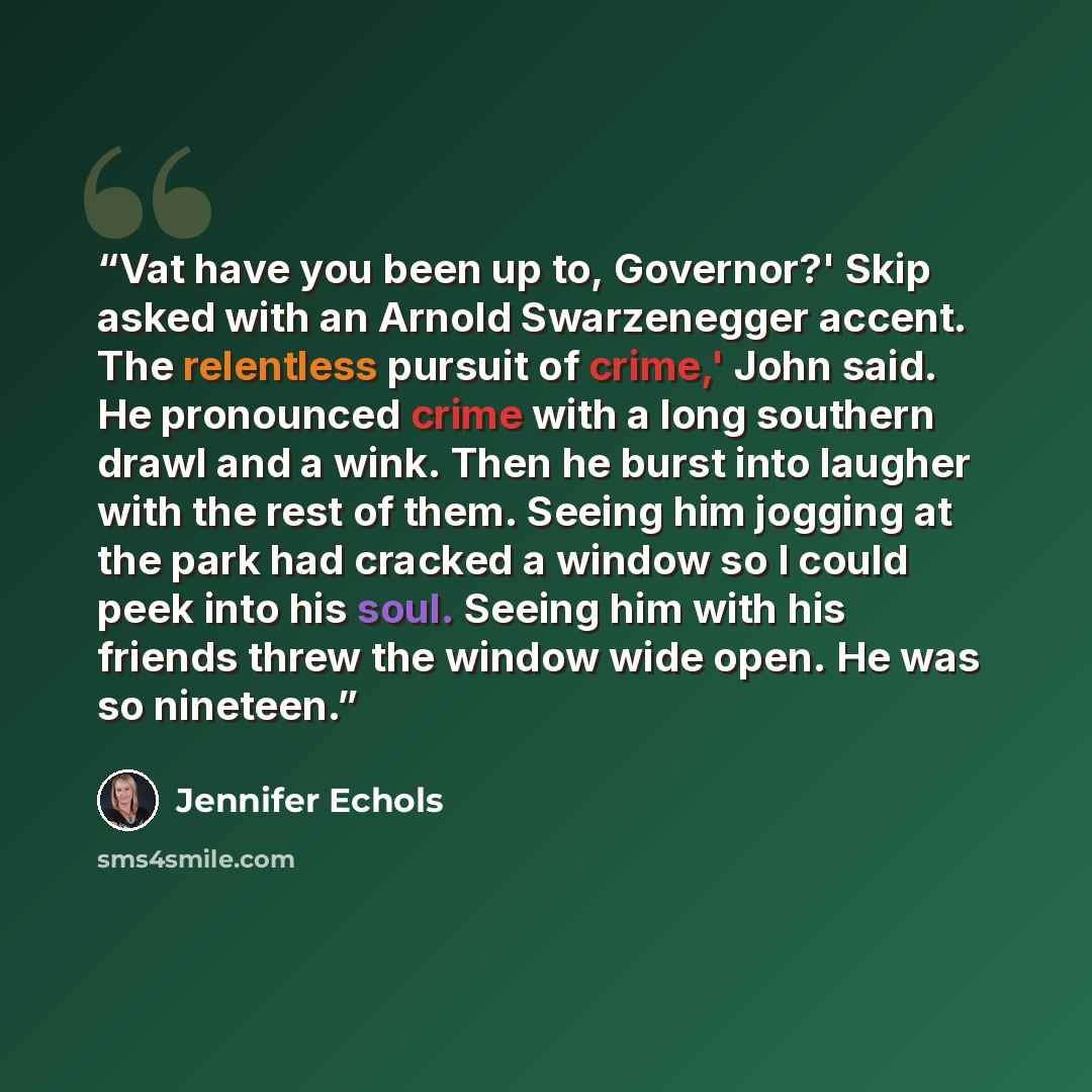 “Vat have you been up to, Governor?' Skip asked with an Arnold Swarzenegger accent. The relentless pursuit of crime,' John said. He pronounced crime with a long southern drawl and a wink. Then he burst into laugher with the rest of them. Seeing him jogging at the park had cracked a window so I…” quote by Jennifer Echols