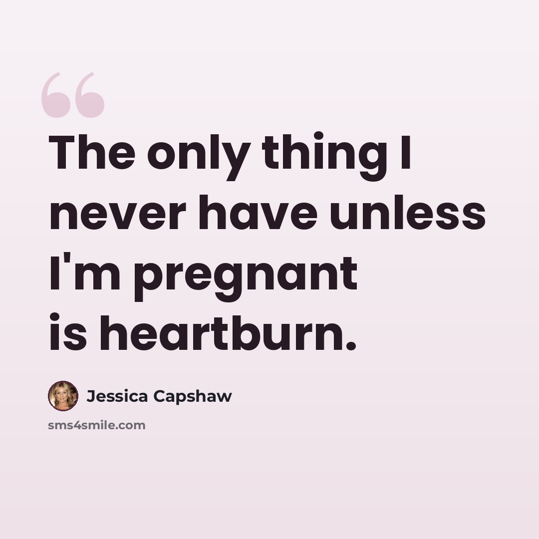 “The only thing I never have unless I'm pregnant is heartburn.” quote by Jessica Capshaw