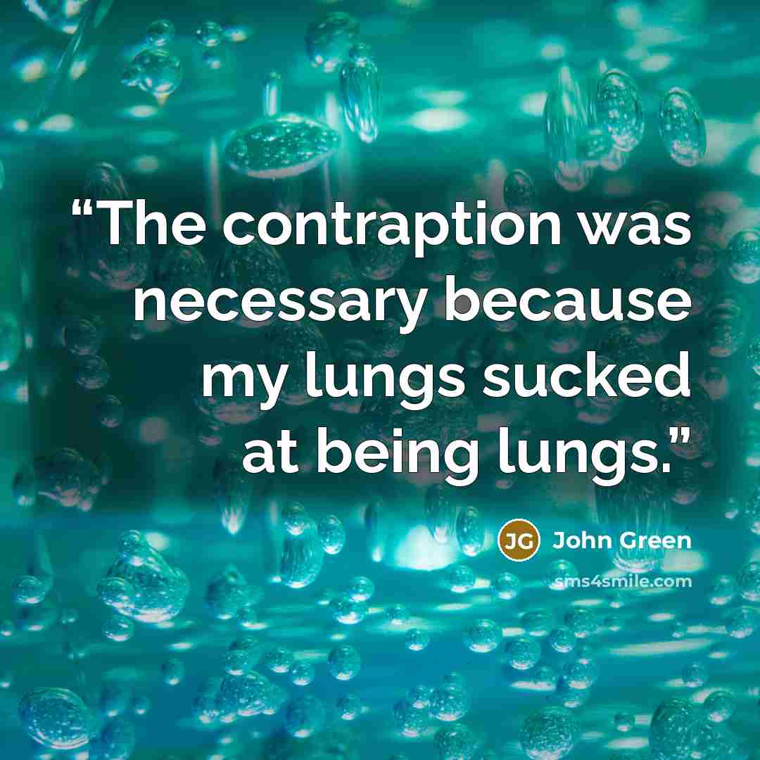 “The contraption was necessary because my lungs sucked at being lungs.” quote by John Green