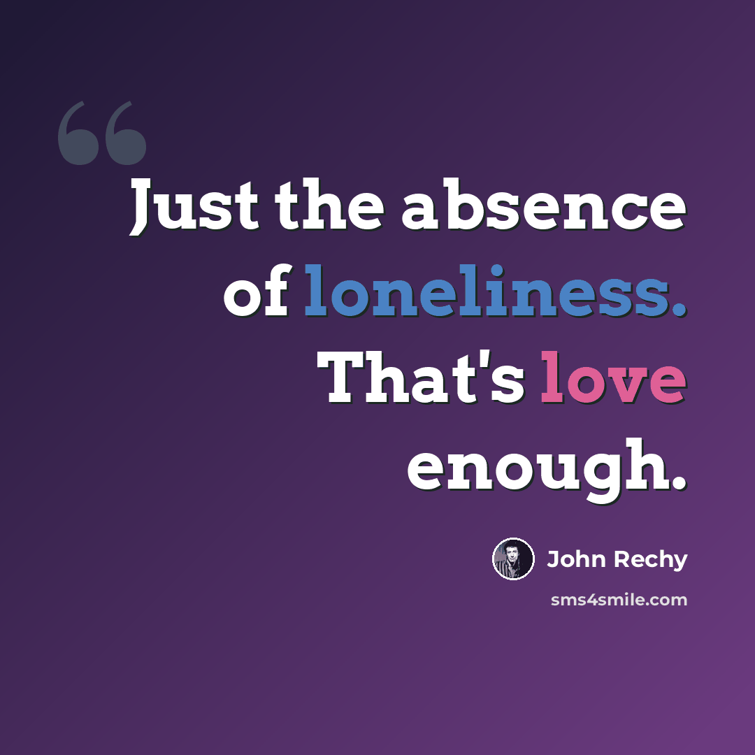 “Just the absence of loneliness. That's love enough.” quote by John Rechy