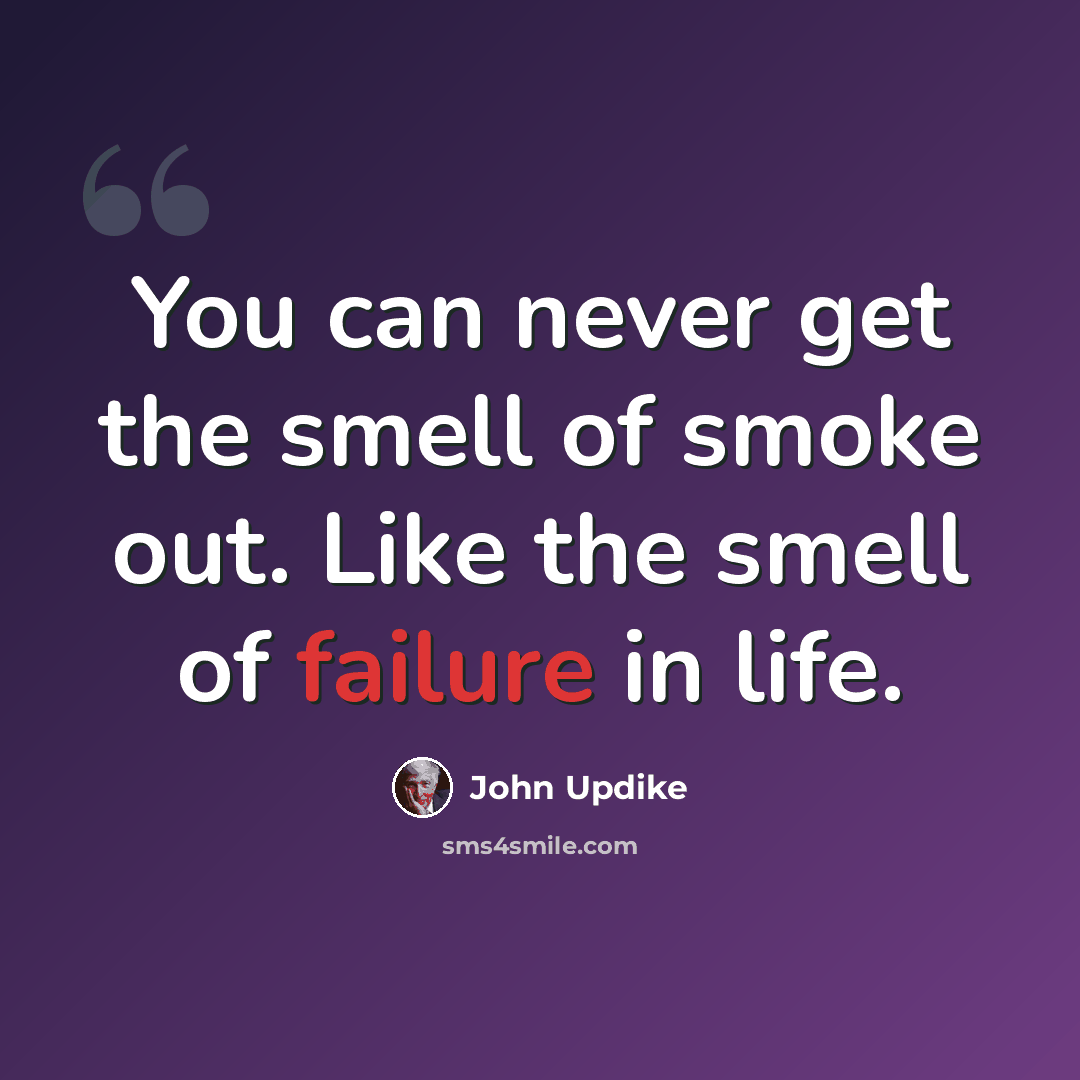 “You can never get the smell of smoke out. Like the smell of failure in life.” quote by John Updike