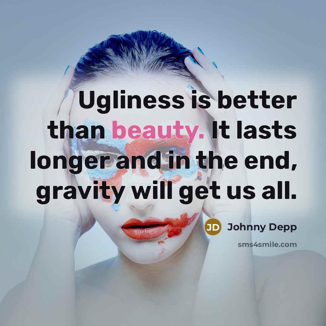 “Ugliness is better than beauty. It lasts longer and in the end, gravity will get us all.” quote by Johnny Depp