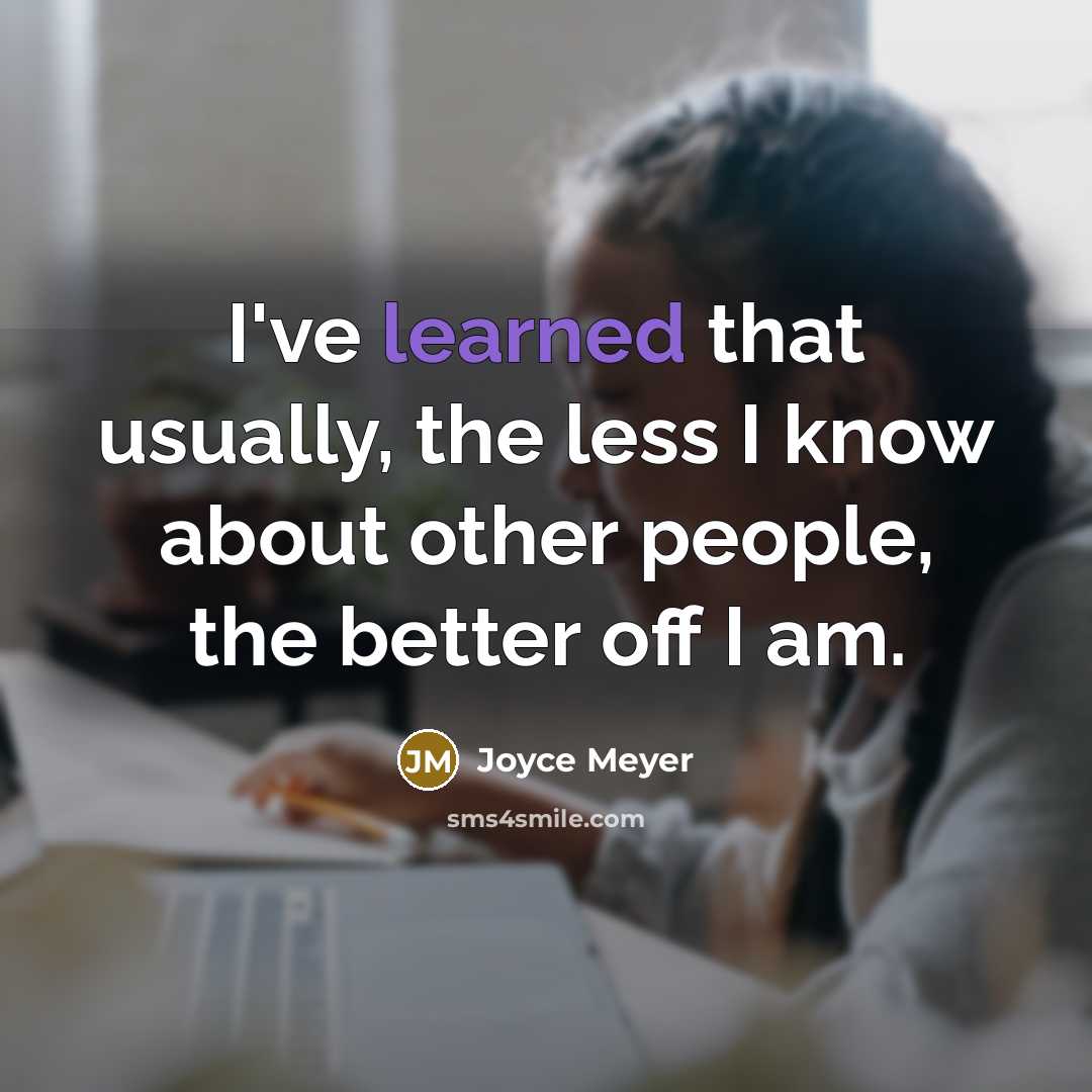 “I've learned that usually, the less I know about other people, the better off I am.” quote by Joyce Meyer