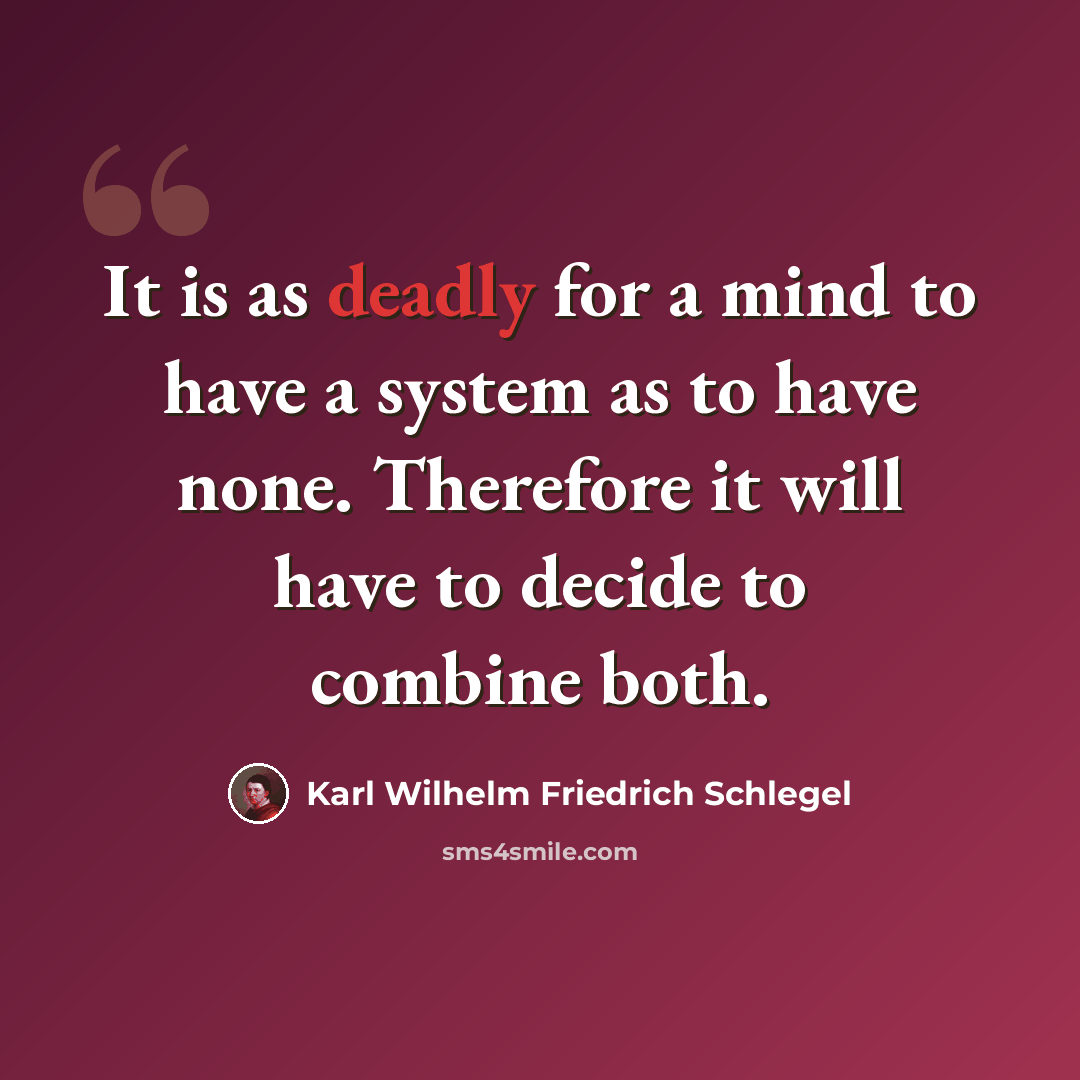 “It is as deadly for a mind to have a system as to have none. Therefore it will have to decide to combine both.” quote by Karl Wilhelm Friedrich Schlegel