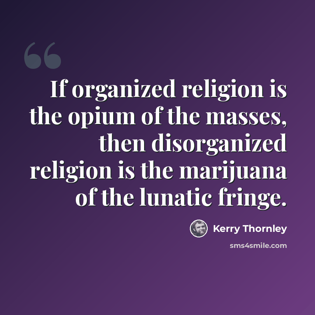 “If organized religion is the opium of the masses, then disorganized religion is the marijuana of the lunatic fringe.” quote by Kerry Thornley