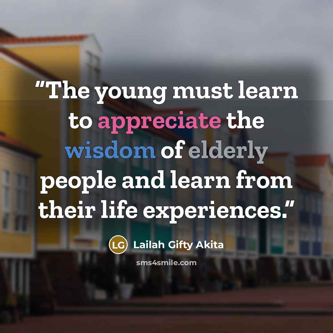 “The young must learn to appreciate the wisdom of elderly people and learn from their life experiences.” quote by Lailah Gifty Akita