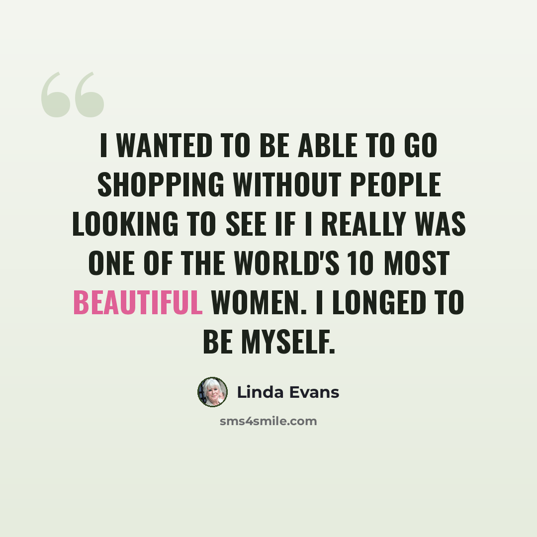“I wanted to be able to go shopping without people looking to see if I really was one of the world's 10 most beautiful women. I longed to be myself.” quote by Linda Evans