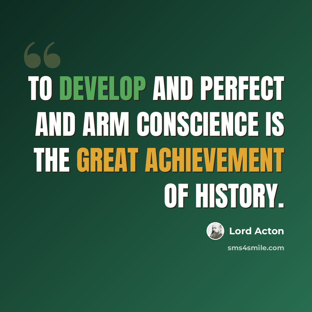 “To develop and perfect and arm conscience is the great achievement of history.” quote by Lord Acton