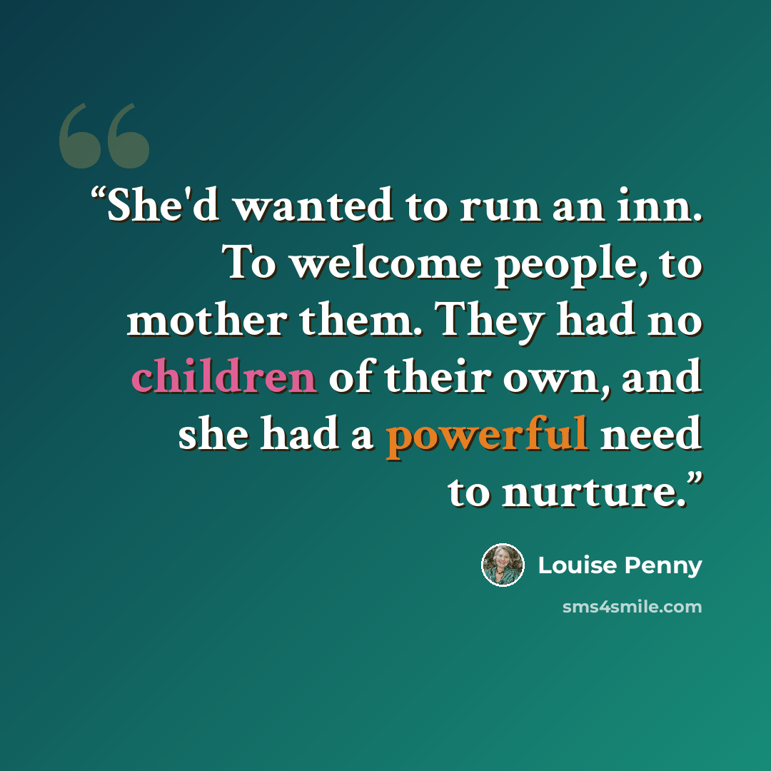 “She'd wanted to run an inn. To welcome people, to mother them. They had no children of their own, and she had a powerful need to nurture.” quote by Louise Penny