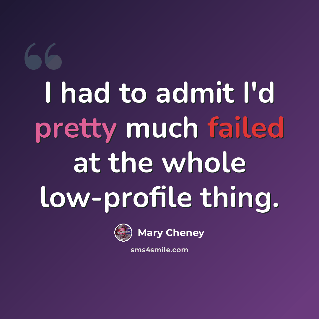 “I had to admit I'd pretty much failed at the whole low-profile thing.” quote by Mary Cheney