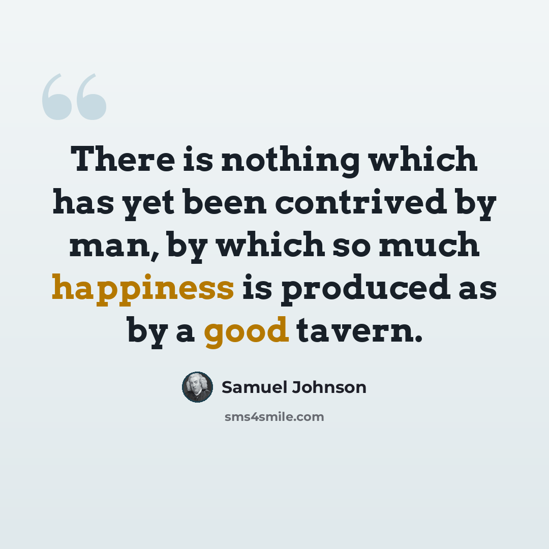“There is nothing which has yet been contrived by man, by which so much happiness is produced as by a good tavern.” quote by Samuel Johnson