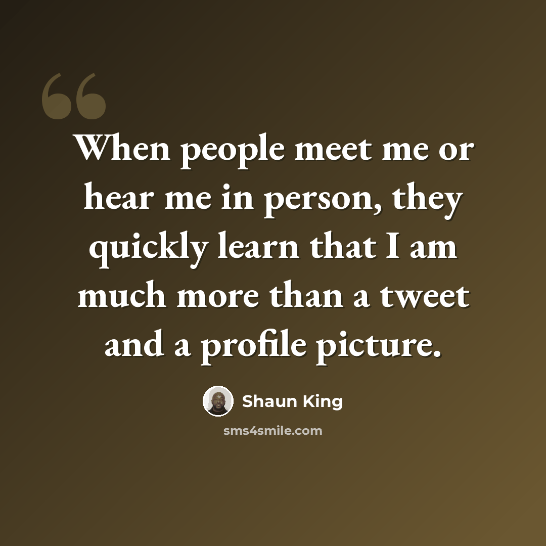 “When people meet me or hear me in person, they quickly learn that I am much more than a tweet and a profile picture.” quote by Shaun King