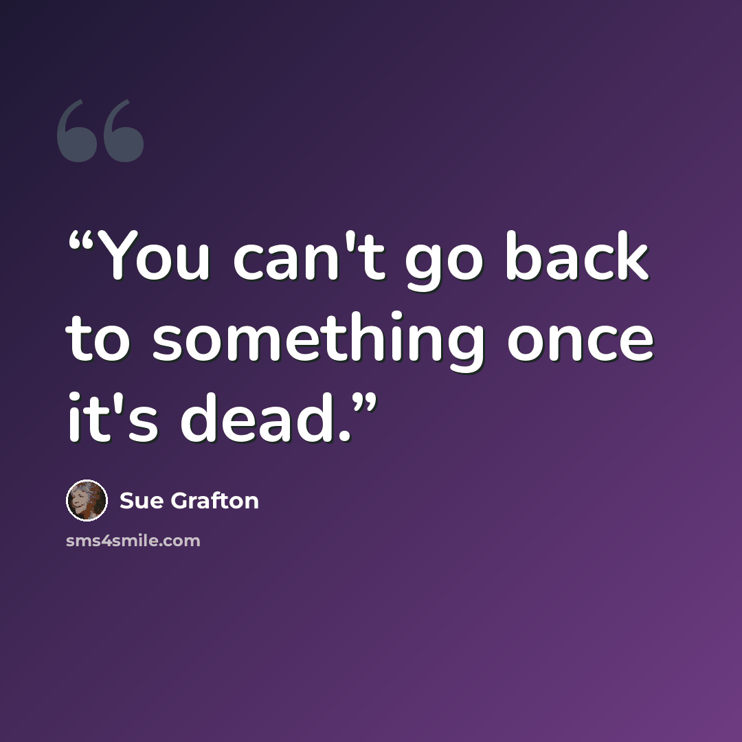“You can't go back to something once it's dead.” quote by Sue Grafton