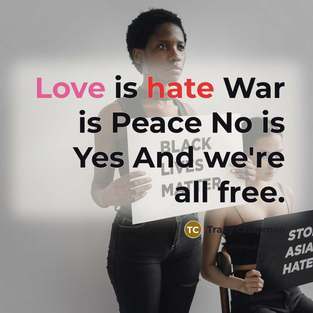 “Love is hate War is Peace No is Yes And we're all free.” quote by Tracy Chapman