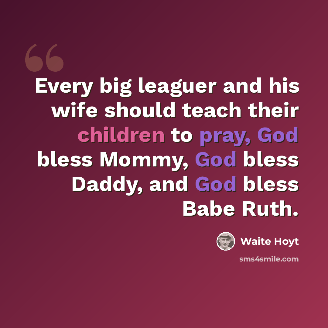 “Every big leaguer and his wife should teach their children to pray, God bless Mommy, God bless Daddy, and God bless Babe Ruth.” quote by Waite Hoyt