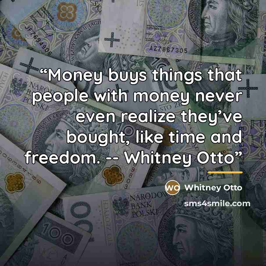 “Money buys things that people with money never even realize they’ve bought, like time and freedom. -- Whitney Otto” quote by Whitney Otto